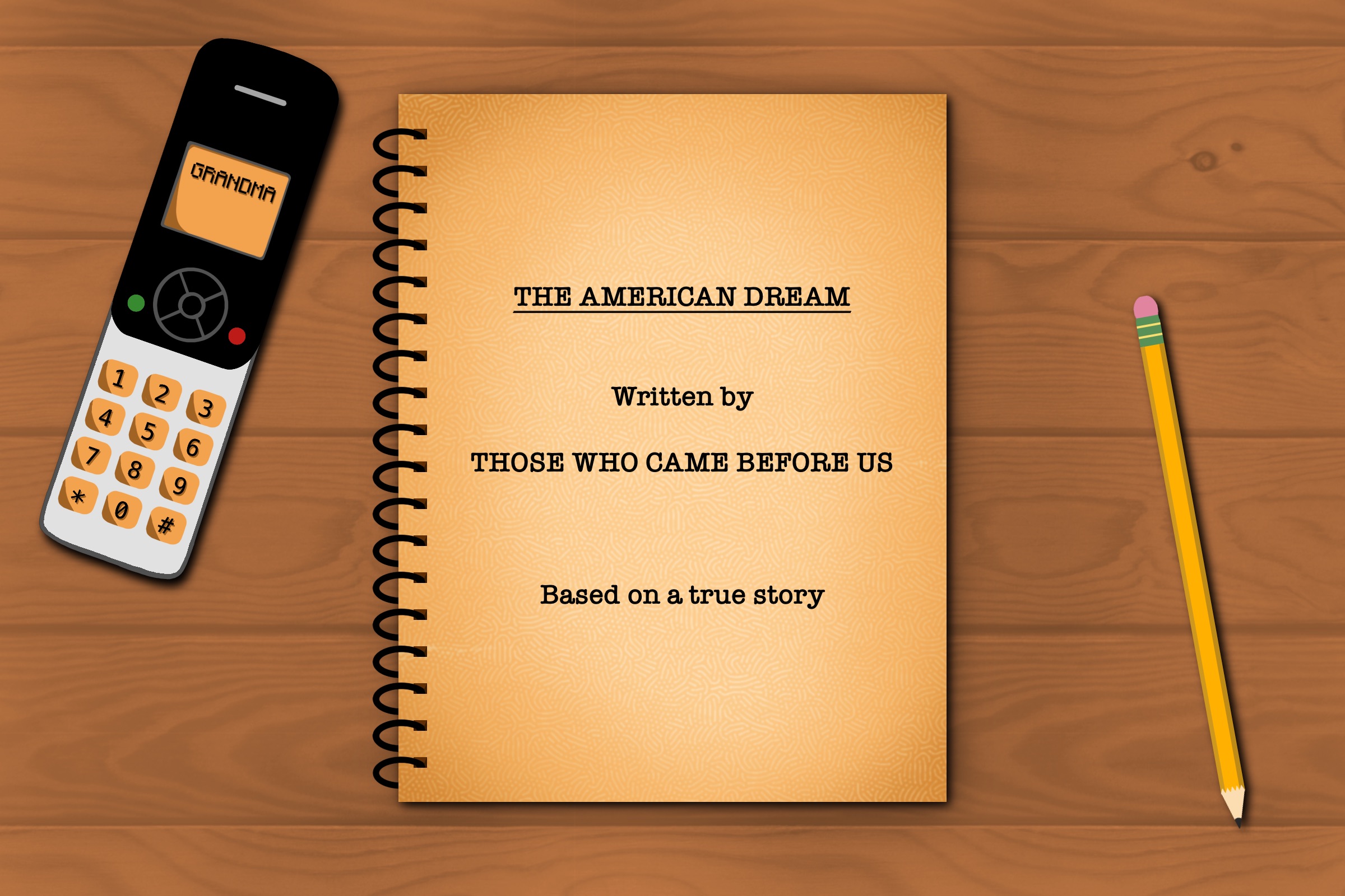 illustration of an old script lying on a wooden table with a cordless landline phone and a pencil. the cover reads "the american dream. written by those who came before us. based on a true story.